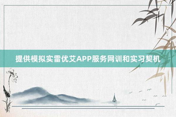 提供模拟实雷优艾APP服务网训和实习契机